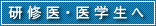 研修医・医学生へ